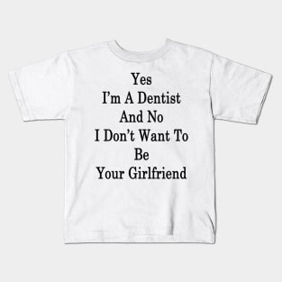 Yes I'm A Dentist And No I Don't Want To Be Your Girlfriend Kids T-Shirt